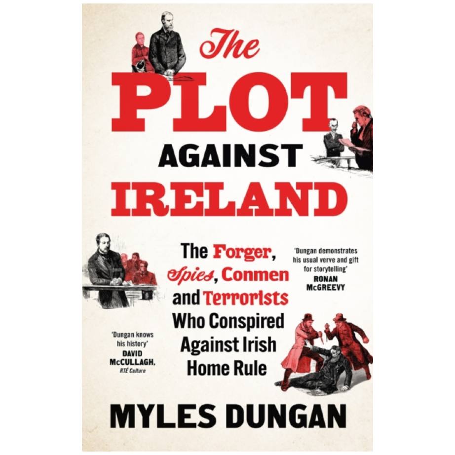 The Plot Against Ireland: The Forger, Spies, Conmen and Terrorists Who Conspired Against Irish Home Rule