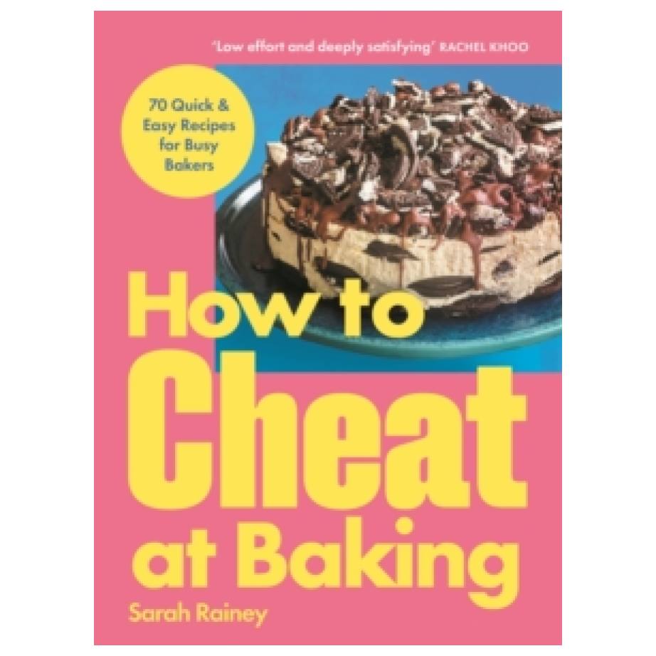 How to Cheat at Baking: 70 Quick & Easy Recipes for Busy Bakers